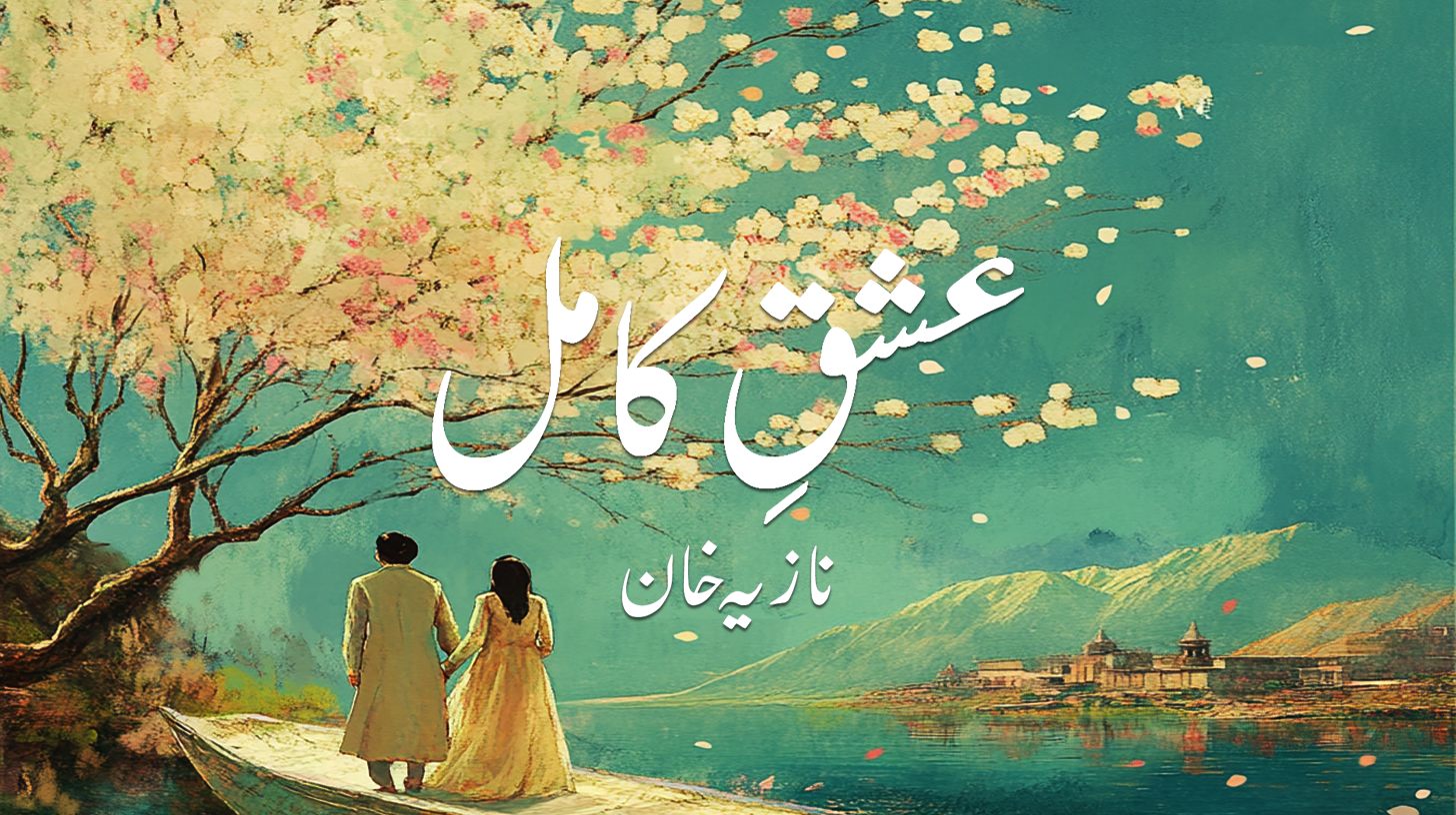 عشقِ کامل — نازیہ خان (دوسرا اور آخری حصّہ)